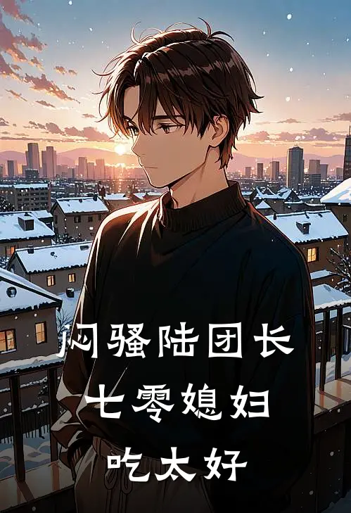 闷骚陆团长，七零媳妇吃太好