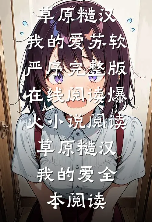 人气小说《爆火小说阅读 草原糙汉,我的爱》苏软严序完整版在线阅读_爆火小说阅读 草原糙汉,我的爱全本阅读