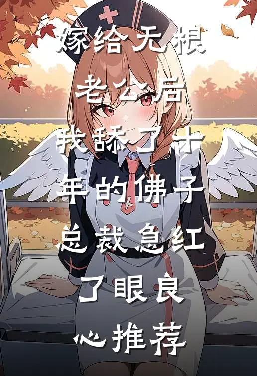 嫁给无根老公后，我舔了十年的佛子总裁急红了眼良心推荐