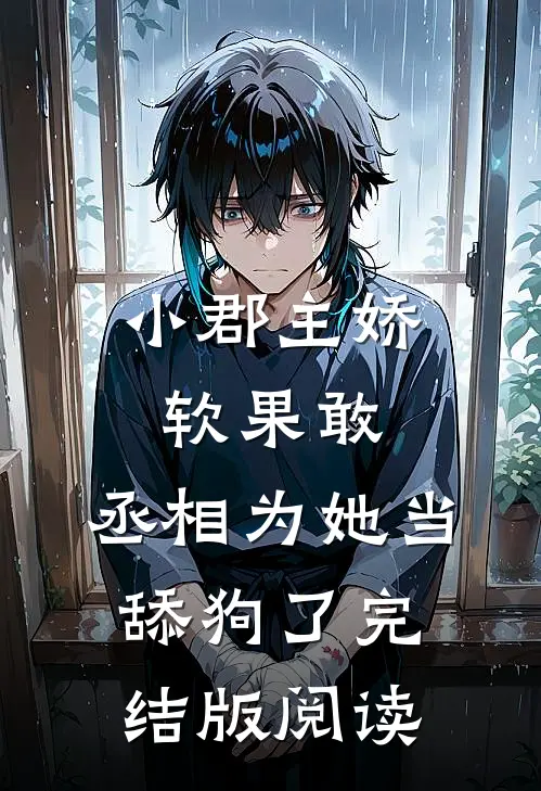 小郡主娇软果敢，丞相为她当舔狗了完结版阅读