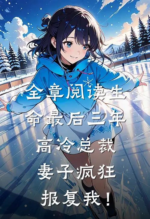 全章阅读生命最后三年，高冷总裁妻子疯狂报复我！