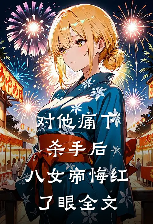 对他痛下杀手后，八女帝悔红了眼全文