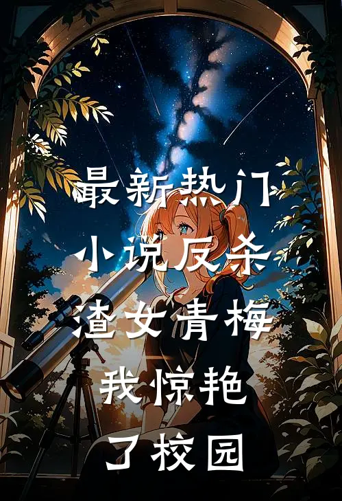 最新热门小说反杀渣女青梅，我惊艳了校园