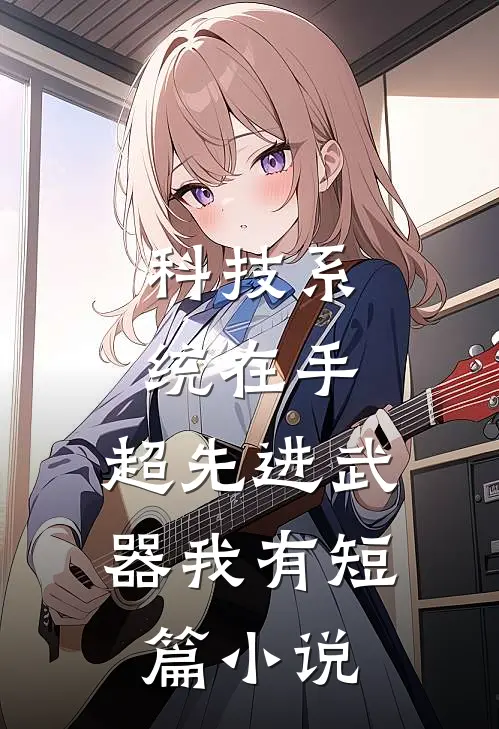 科技系统在手，超先进武器我有短篇小说