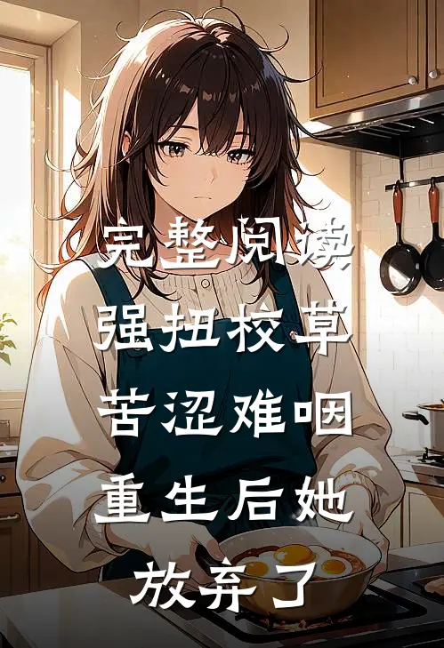 完整阅读强扭校草苦涩难咽，重生后她放弃了