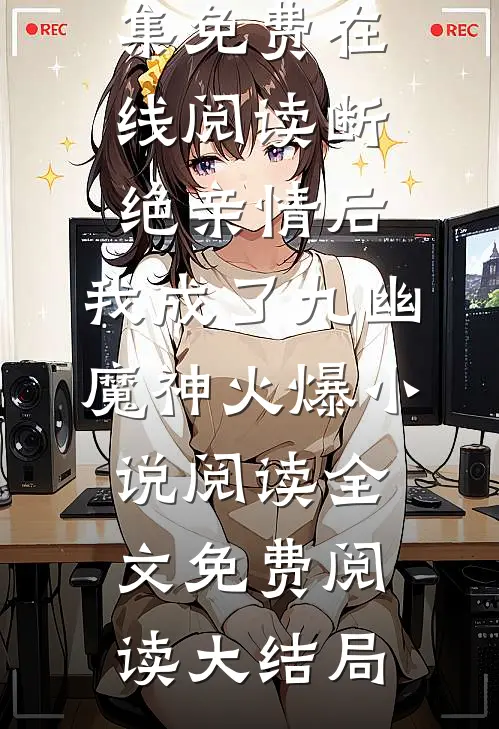 断绝亲情后,我成了九幽魔神火爆小说阅读（叶秋叶谨）全集免费在线阅读_断绝亲情后,我成了九幽魔神火爆小说阅读全文免费阅读大结局