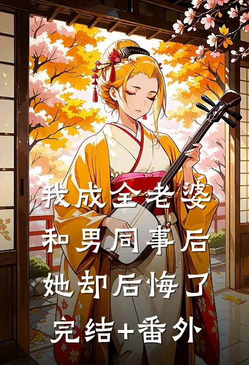 我成全老婆和男同事后，她却后悔了完结+番外