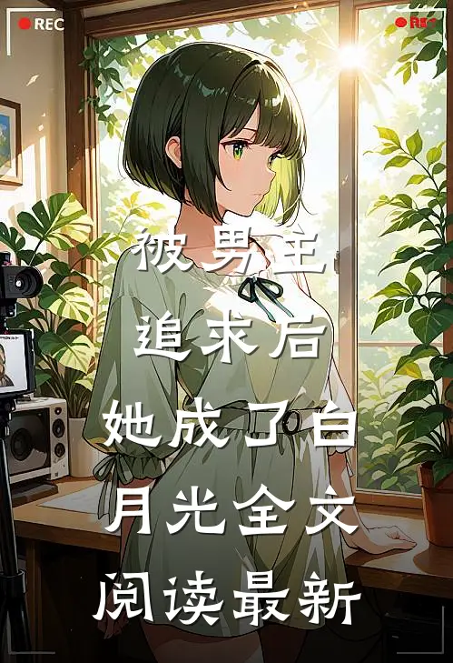 被男主追求后，她成了白月光全文阅读最新