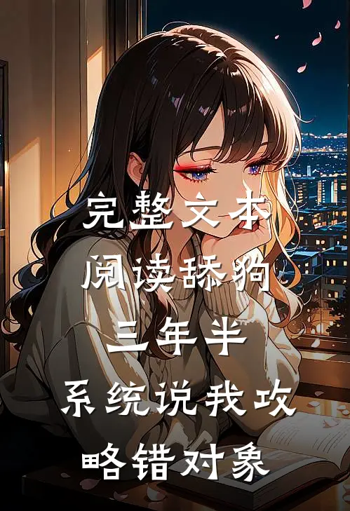 完整文本阅读舔狗三年半，系统说我攻略错对象