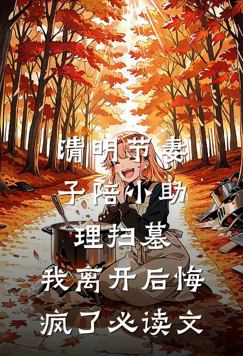 清明节妻子陪小助理扫墓，我离开后悔疯了必读文