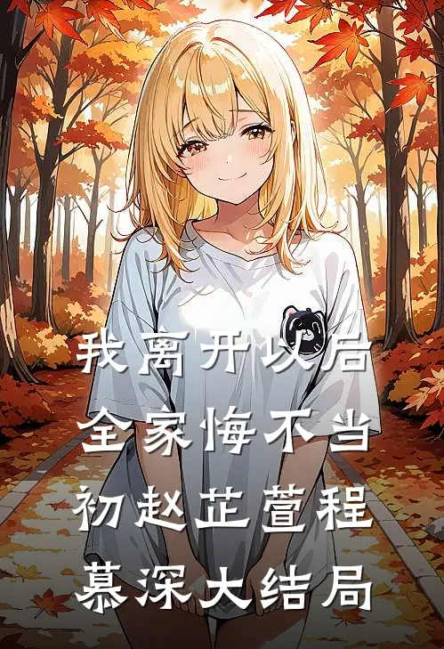 我离开以后，全家悔不当初赵芷萱程慕深大结局