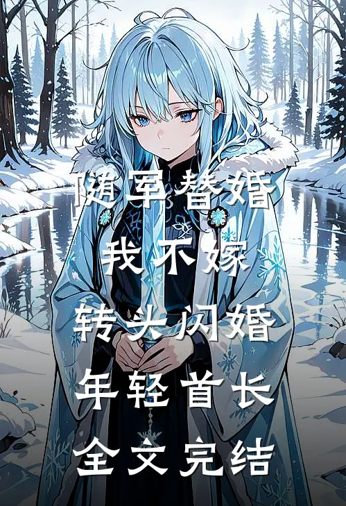 随军替婚我不嫁，转头闪婚年轻首长全文完结