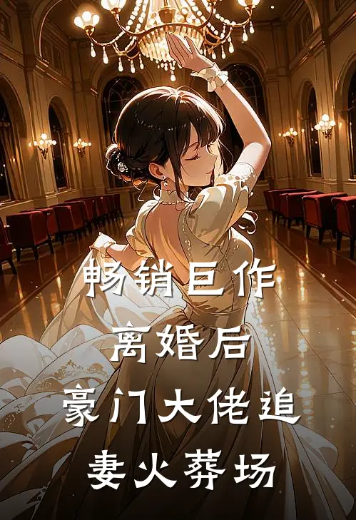 畅销巨作离婚后，豪门大佬追妻火葬场
