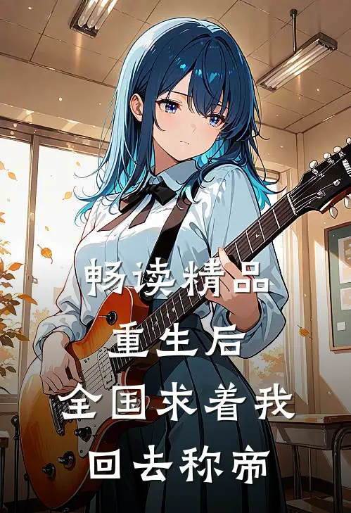 畅读精品重生后，全国求着我回去称帝