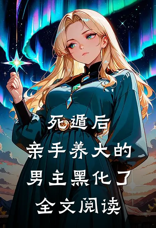 死遁后，亲手养大的男主黑化了全文阅读
