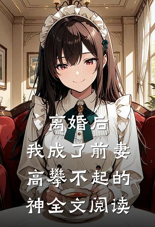 离婚后，我成了前妻高攀不起的神全文阅读