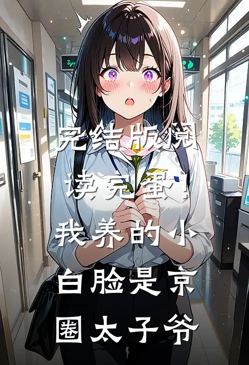 完结版阅读完蛋！我养的小白脸是京圈太子爷