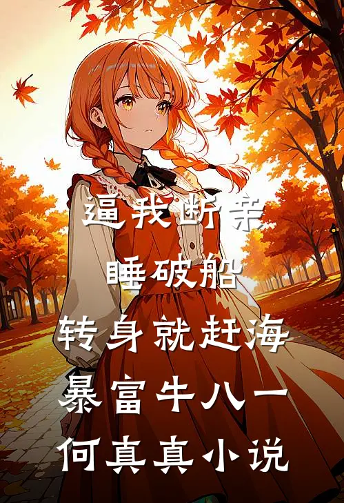 逼我断亲睡破船，转身就赶海暴富牛八一何真真小说