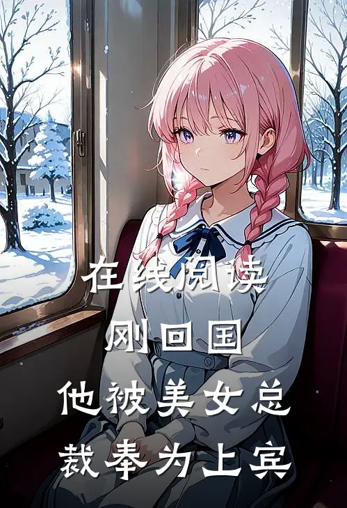 在线阅读刚回国，他被美女总裁奉为上宾