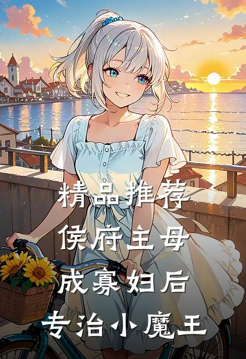 精品推荐侯府主母成寡妇后，专治小魔王