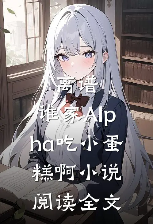 离谱,谁家Alpha吃小蛋糕啊小说阅读全文