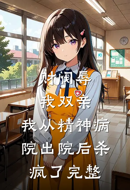 财阀辱我双亲，我从精神病院出院后杀疯了完整
