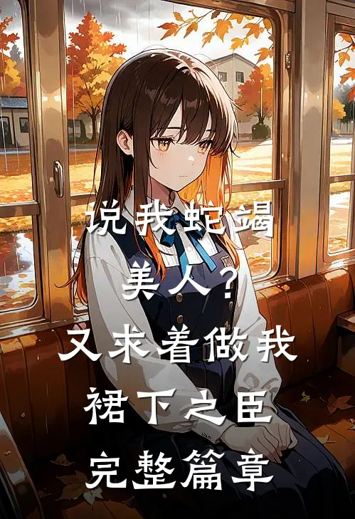 说我蛇竭美人？又求着做我裙下之臣完整篇章