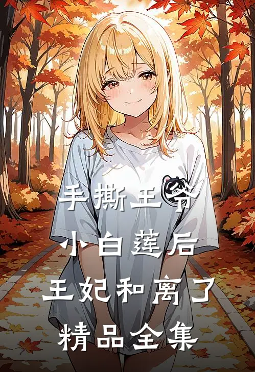手撕王爷小白莲后，王妃和离了精品全集