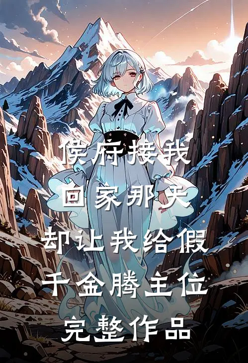 侯府接我回家那天，却让我给假千金腾主位完整作品