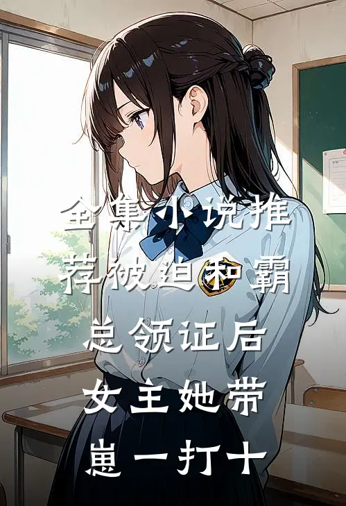 全集小说推荐被迫和霸总领证后，女主她带崽一打十
