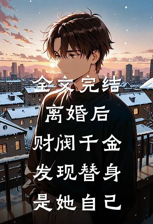 全文完结离婚后，财阀千金发现替身是她自己