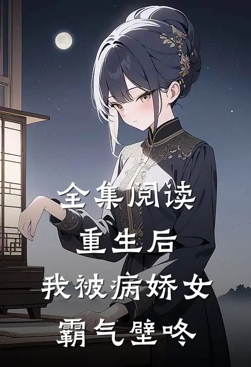 全集阅读重生后，我被病娇女霸气壁咚