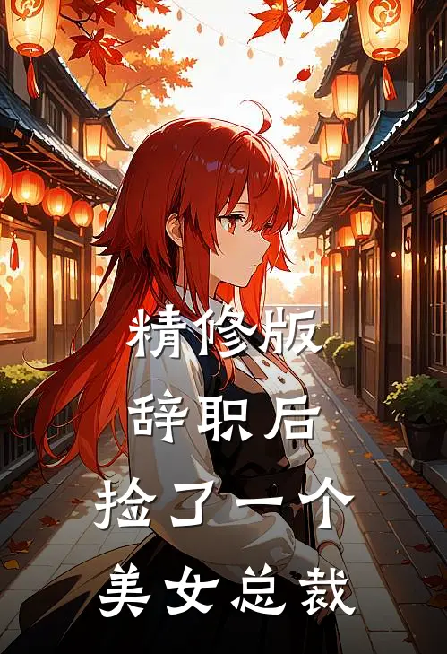 精修版辞职后，捡了一个美女总裁