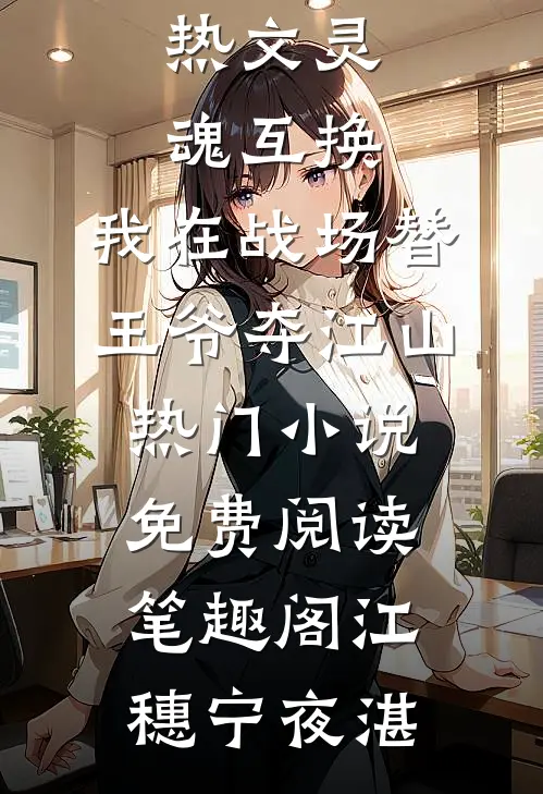 热文灵魂互换:我在战场替王爷夺江山热门小说免费阅读_笔趣阁（江穗宁夜湛）