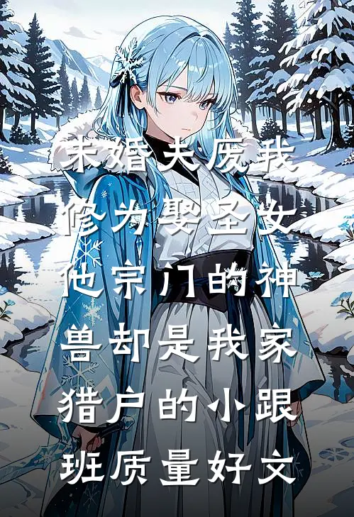 未婚夫废我修为娶圣女，他宗门的神兽却是我家猎户的小跟班质量好文
