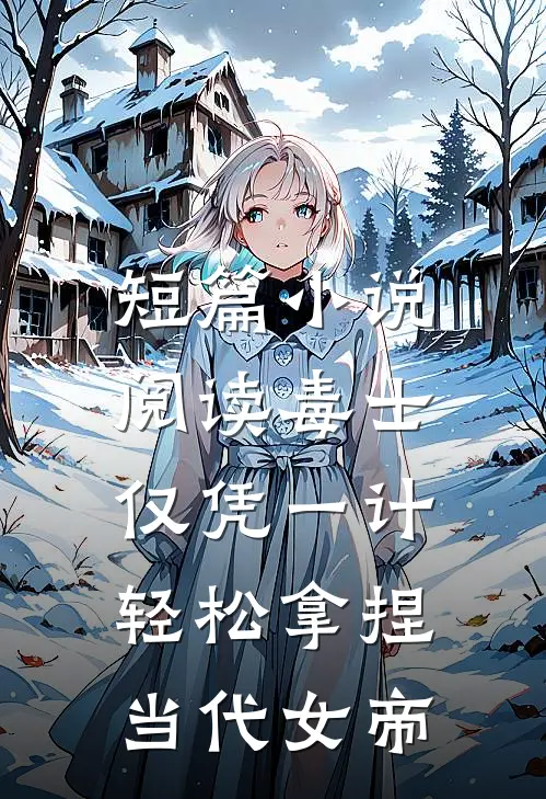 短篇小说阅读毒士：仅凭一计，轻松拿捏当代女帝