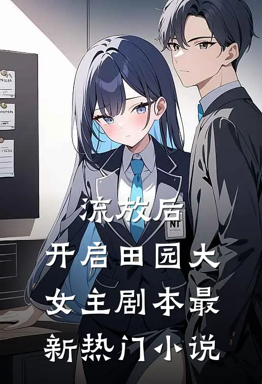 流放后，开启田园大女主剧本最新热门小说