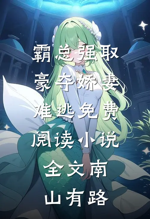 霸总强取豪夺娇妻难逃免费阅读小说全文 南山有路