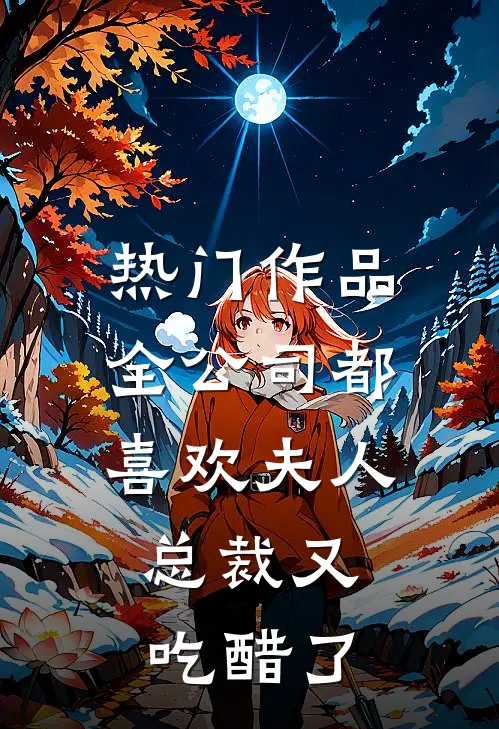 热门作品全公司都喜欢夫人，总裁又吃醋了