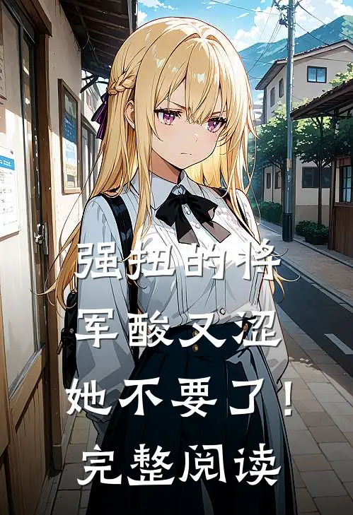 强扭的将军酸又涩，她不要了！完整阅读
