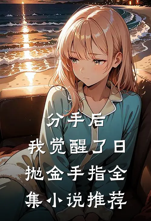 分手后，我觉醒了日抛金手指全集小说推荐