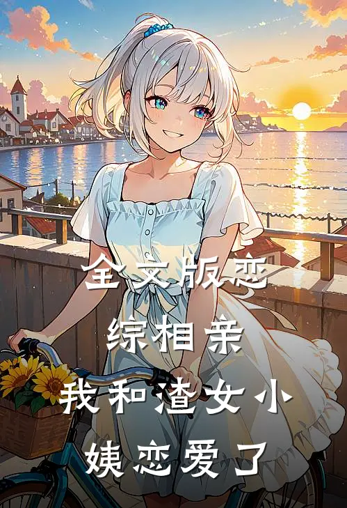 全文版恋综相亲：我和渣女小姨恋爱了
