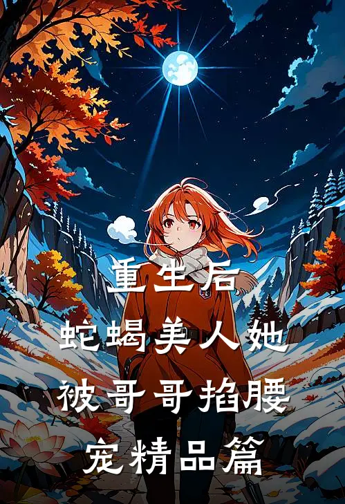 重生后，蛇蝎美人她被哥哥掐腰宠精品篇