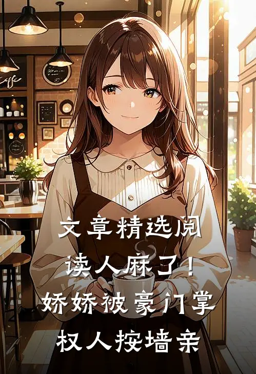 文章精选阅读人麻了！娇娇被豪门掌权人按墙亲