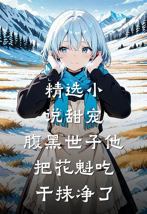 精选小说甜宠：腹黑世子他把花魁吃干抹净了