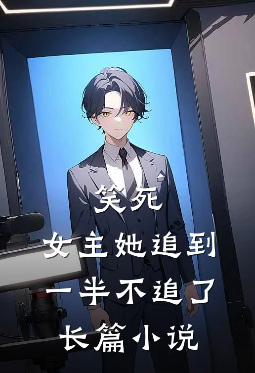 笑死，女主她追到一半不追了长篇小说