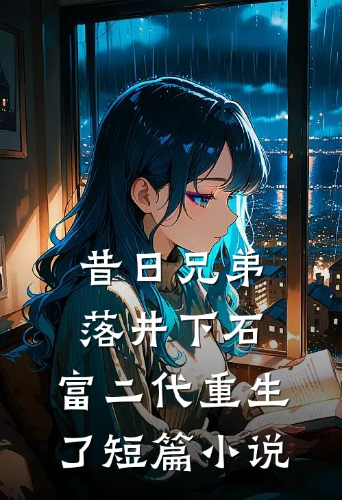 昔日兄弟落井下石，富二代重生了短篇小说