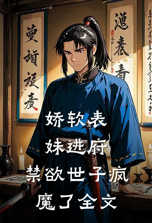 娇软表妹进府：禁欲世子疯魔了全文