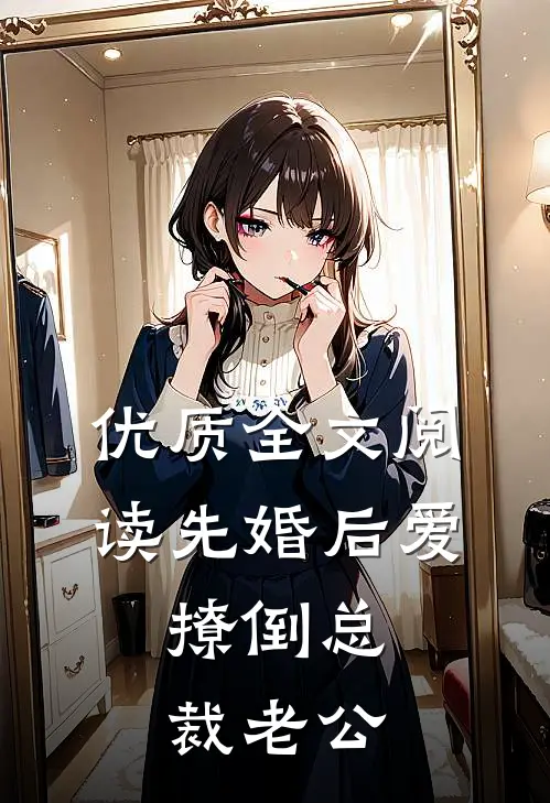 优质全文阅读先婚后爱，撩倒总裁老公