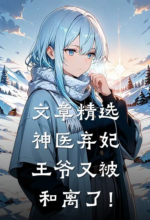文章精选神医弃妃：王爷又被和离了！